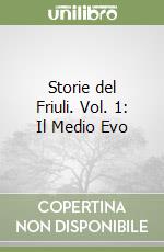 Storie del Friuli. Vol. 1: Il Medio Evo libro