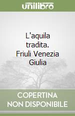 L'aquila tradita. Friuli Venezia Giulia libro