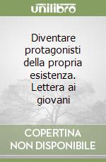 Diventare protagonisti della propria esistenza. Lettera ai giovani libro
