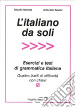 L'italiano da soli. Esercizi e test di grammatica italiana. Quattro livelli di difficoltà con chiavi libro