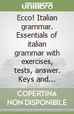 Ecco! Italian grammar. Essentials of italian grammar with exercises, tests, answer. Keys and italian-english dictionary libro