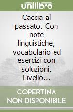 Caccia al passato. Con note linguistiche, vocabolario ed esercizi con soluzioni. Livello elementare e intermedio libro