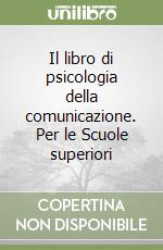 Il libro di psicologia della comunicazione. Per le Scuole superiori