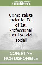 Uomo salute malattia. Per gli Ist. Professionali per i servizi sociali libro