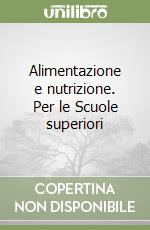 Alimentazione e nutrizione. Per le Scuole superiori libro