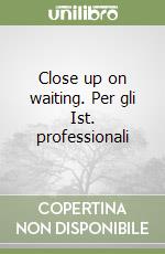 Close up on waiting. Per gli Ist. professionali libro