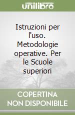 Istruzioni per l'uso. Metodologie operative. Per le Scuole superiori