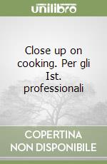 Close up on cooking. Per gli Ist. professionali