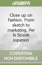 Close up on fashion. From sketch to marketing. Per le Scuole superiori