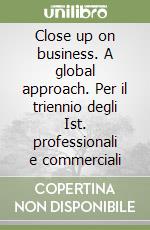 Close up on business. A global approach. Per il triennio degli Ist. professionali e commerciali libro