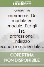 Gérer le commerce. De module en module. Per gli Ist. professionali indirizzo economico-aziendale e gli Ist. tecnici commerciali. Vol. 2