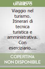Viaggio nel turismo. Itinerari di tecnica turistica e amministrativa. Con eserciziario. Per gli Ist. professionali a indirizzo turistico libro