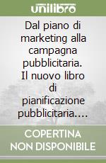 Dal piano di marketing alla campagna pubblicitaria. Il nuovo libro di pianificazione pubblicitaria. Per gli Ist. professionali, gli Ist. d'arte e il Liceo artistico libro