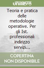 Teoria e pratica delle metodologie operative. Per gli Ist. professionali indirizzo servizi sociali libro