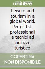 Leisure and tourism in a global world. Per gli Ist. professionali e tecnici ad indirizzo turistico libro