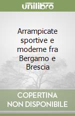 Arrampicate sportive e moderne fra Bergamo e Brescia libro