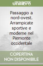 Passaggio a nord-ovest. Arrampicate sportive e moderne nel Piemonte occidentale libro