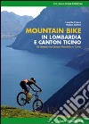 Mountain bike in Lombardia e Canton Ticino. 62 itinerari fra Varese Mendrisio e Como. Ediz. illustrata libro di De Franco Luca Gattoni Matteo