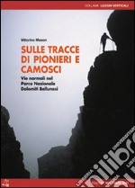 Sulle tracce di pionieri e camosci. Vie normali nel Parco Nazionale Dolomiti Bellunesi. Ediz. illustrata libro