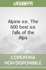 Alpine ice. The 600 best ice falls of the Alps libro