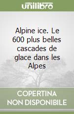 Alpine ice. Le 600 plus belles cascades de glace dans les Alpes libro