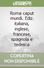 Roma caput mundi. Ediz. italiana, inglese, francese, spagnola e tedesca libro