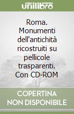 Roma. Monumenti dell'antichità ricostruiti su pellicole trasparenti. Con CD-ROM libro