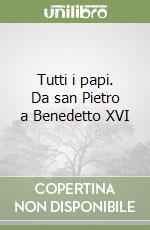 Tutti i papi. Da san Pietro a Benedetto XVI libro