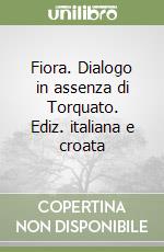 Fiora. Dialogo in assenza di Torquato. Ediz. italiana e croata libro