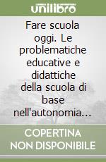 Fare scuola oggi. Le problematiche educative e didattiche della scuola di base nell'autonomia scolastica libro