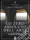 Trilogia sull'arte. Vol. 2: Lo zero assoluto dell'arte. I limiti attuali dell'arte nella dialettica e nella differenza tra modernità e postmodernità libro di Carrozza Aldo