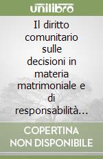 Il diritto comunitario sulle decisioni in materia matrimoniale e di responsabilità genitoriale libro