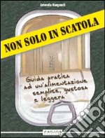 Non solo in scatola. Guida pratica ad un'alimentazione semplice, gustosa e leggera libro