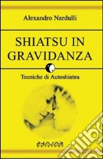 Shiatsu in gravidanza. Tecniche di autoshiatsu libro