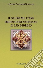 Il Sacro militare ordine costantiniano di San Giorgio. Da millesettecento anni in difesa della Croce per la glorificazione della fede libro