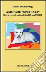 Amicizie «speciali». Storie vere di animali disabili ma felici libro