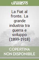 La Fiat al fronte. La grande industria tra guerra e sviluppo (1899-1918)