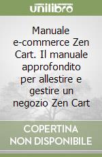 Manuale e-commerce Zen Cart. Il manuale approfondito per allestire e gestire un negozio Zen Cart