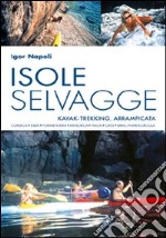 Isole selvagge. Kajak-trekking, arrampicata. Corsica, Elba, Formentera, Minorca, Itaca, Cres, Brac-Hvar-Korcula libro