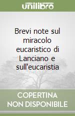 Brevi note sul miracolo eucaristico di Lanciano e sull'eucaristia