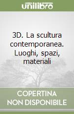 3D. La scultura contemporanea. Luoghi, spazi, materiali libro