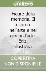 Figure della memoria. Il ricordo nell'arte e nei giochi d'arte. Ediz. illustrata libro