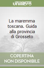 La maremma toscana. Guida alla provincia di Grosseto