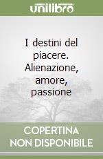 I destini del piacere. Alienazione, amore, passione