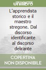 L'apprendista storico e il maestro stregone. Dal discorso identificante al discorso delirante