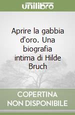 Aprire la gabbia d'oro. Una biografia intima di Hilde Bruch libro