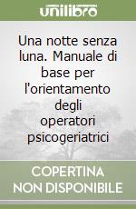 Una notte senza luna. Manuale di base per l'orientamento degli operatori psicogeriatrici