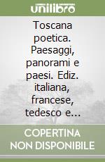 Toscana poetica. Paesaggi, panorami e paesi. Ediz. italiana, francese, tedesco e inglese libro