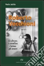 Roberto Vecchioni. Le donne, i cavallier, l'arme, gli amori libro