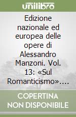 Edizione nazionale ed europea delle opere di Alessandro Manzoni. Vol. 13: «Sul Romanticismo». Lettera al marchese Cesare D'Azeglio libro